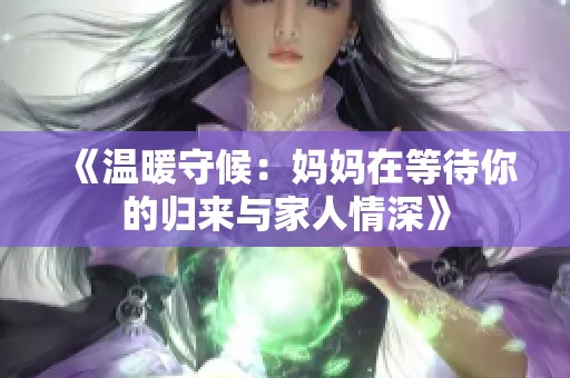 《温暖守候：妈妈在等待你的归来与家人情深》