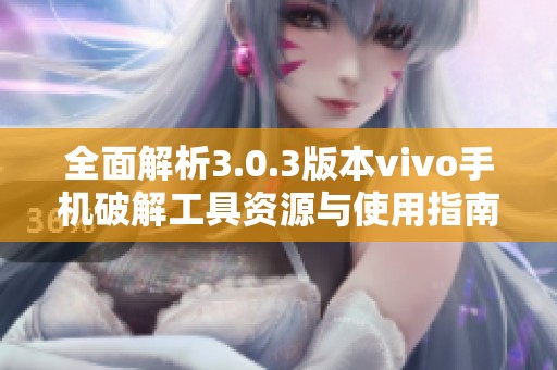 全面解析3.0.3版本vivo手机破解工具资源与使用指南