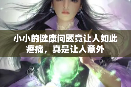 小小的健康问题竟让人如此疼痛，真是让人意外