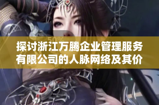 探讨浙江万腾企业管理服务有限公司的人脉网络及其价值分析