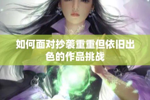 如何面对抄袭重重但依旧出色的作品挑战