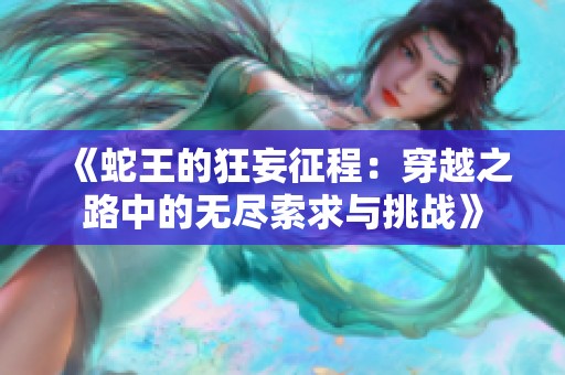 《蛇王的狂妄征程：穿越之路中的无尽索求与挑战》