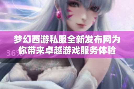 梦幻西游私服全新发布网为你带来卓越游戏服务体验