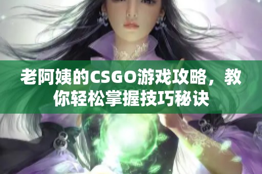 老阿姨的CSGO游戏攻略，教你轻松掌握技巧秘诀