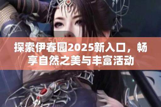 探索伊春园2025新入口，畅享自然之美与丰富活动