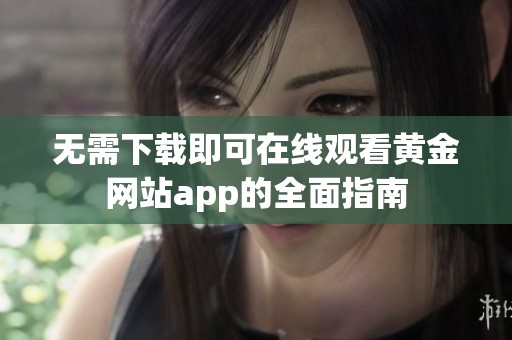 无需下载即可在线观看黄金网站app的全面指南