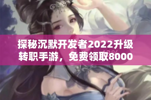 探秘沉默开发者2022升级转职手游，免费领取8000钻石福利！