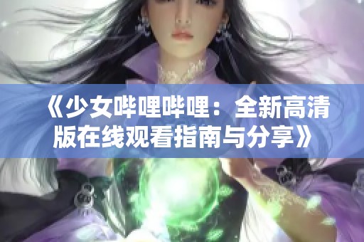 《少女哔哩哔哩：全新高清版在线观看指南与分享》