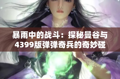 暴雨中的战斗：探秘曼谷与4399版弹弹奇兵的奇妙碰撞