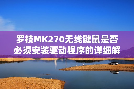 罗技MK270无线键鼠是否必须安装驱动程序的详细解析