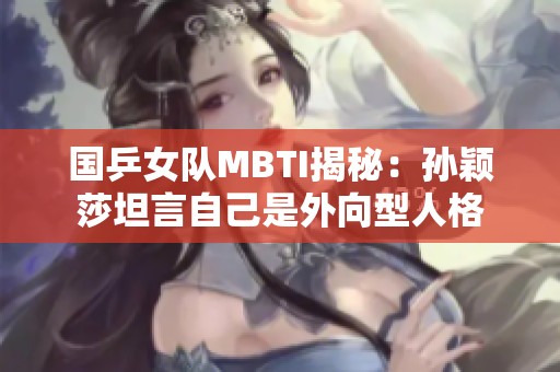 国乒女队MBTI揭秘：孙颖莎坦言自己是外向型人格