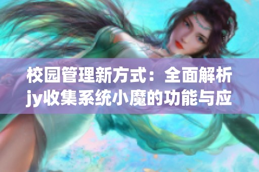 校园管理新方式：全面解析jy收集系统小魔的功能与应用