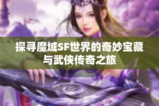 探寻魔域SF世界的奇妙宝藏与武侠传奇之旅