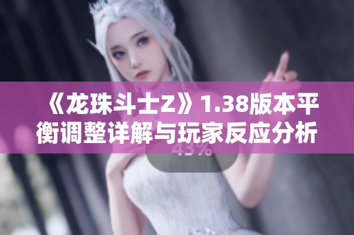 《龙珠斗士Z》1.38版本平衡调整详解与玩家反应分析