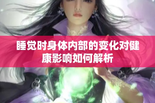 睡觉时身体内部的变化对健康影响如何解析