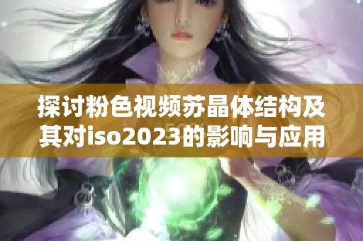 探讨粉色视频苏晶体结构及其对iso2023的影响与应用