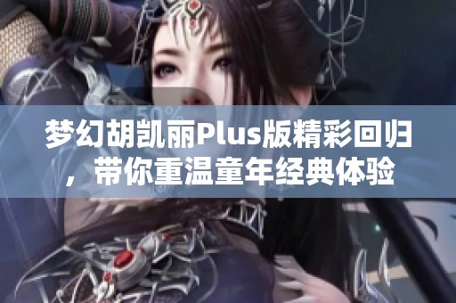 梦幻胡凯丽Plus版精彩回归，带你重温童年经典体验