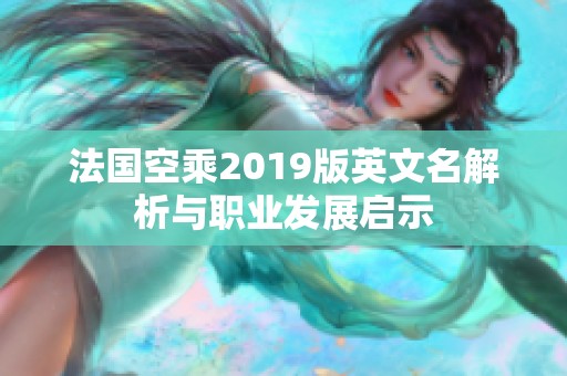 法国空乘2019版英文名解析与职业发展启示