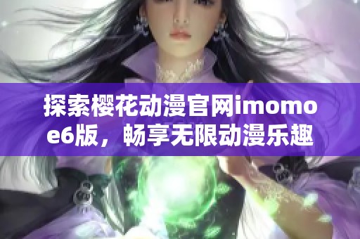 探索樱花动漫官网imomoe6版，畅享无限动漫乐趣