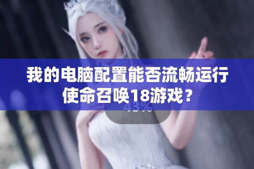 我的电脑配置能否流畅运行使命召唤18游戏？