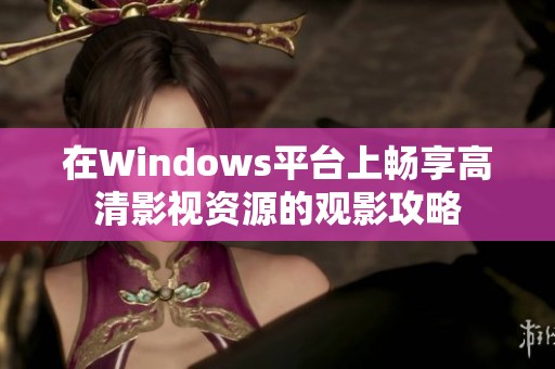 在Windows平台上畅享高清影视资源的观影攻略