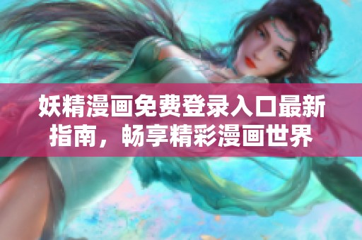妖精漫画免费登录入口最新指南，畅享精彩漫画世界