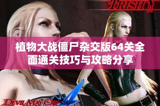 植物大战僵尸杂交版64关全面通关技巧与攻略分享