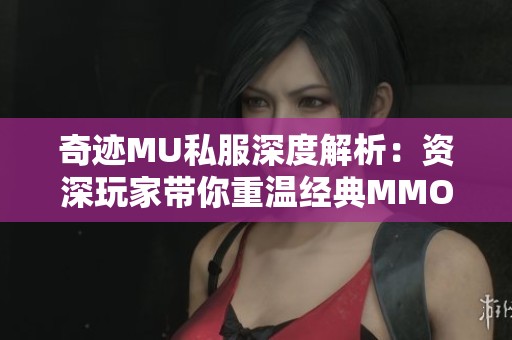 奇迹MU私服深度解析：资深玩家带你重温经典MMORPG的魅力