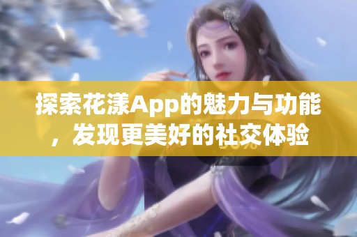 探索花漾App的魅力与功能，发现更美好的社交体验