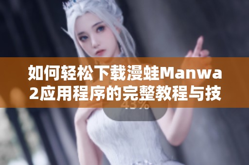 如何轻松下载漫蛙Manwa2应用程序的完整教程与技巧