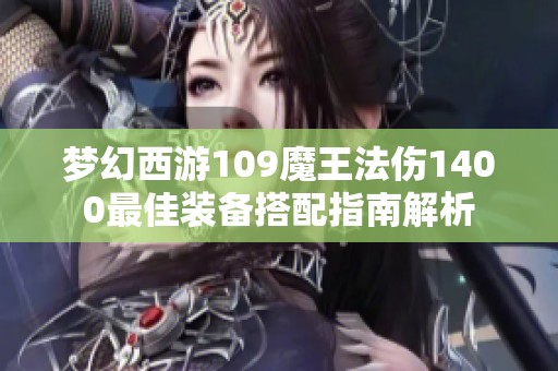 梦幻西游109魔王法伤1400最佳装备搭配指南解析