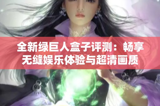 全新绿巨人盒子评测：畅享无缝娱乐体验与超清画质