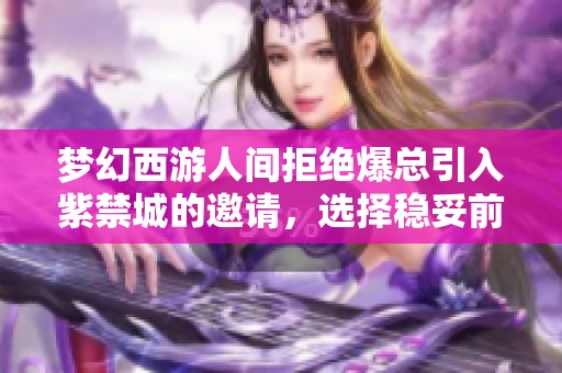 梦幻西游人间拒绝爆总引入紫禁城的邀请，选择稳妥前行