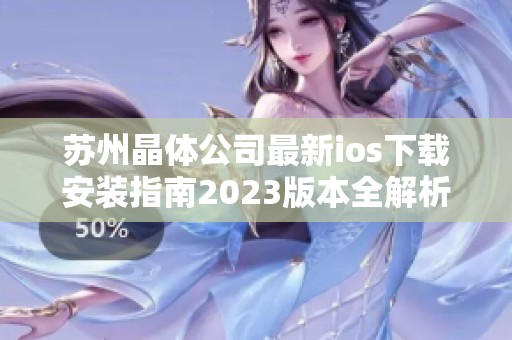 苏州晶体公司最新ios下载安装指南2023版本全解析