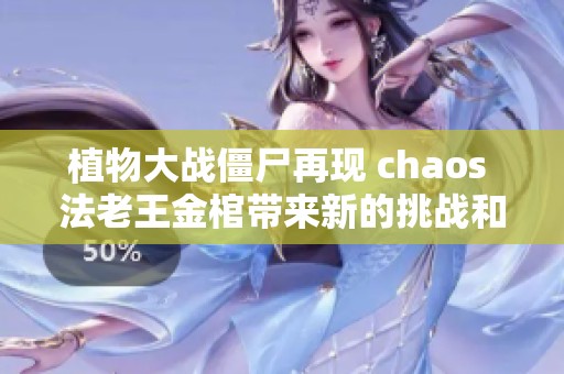 植物大战僵尸再现 chaos 法老王金棺带来新的挑战和危机