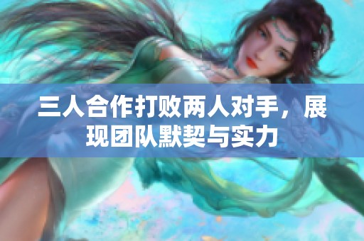 三人合作打败两人对手，展现团队默契与实力