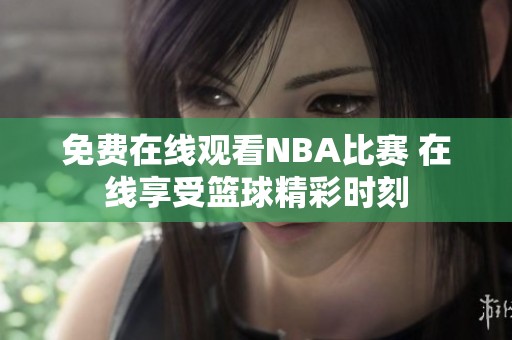 免费在线观看NBA比赛 在线享受篮球精彩时刻