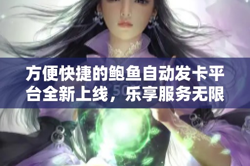 方便快捷的鲍鱼自动发卡平台全新上线，乐享服务无限可能