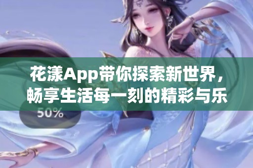 花漾App带你探索新世界，畅享生活每一刻的精彩与乐趣