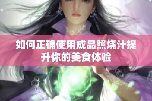 如何正确使用成品照烧汁提升你的美食体验