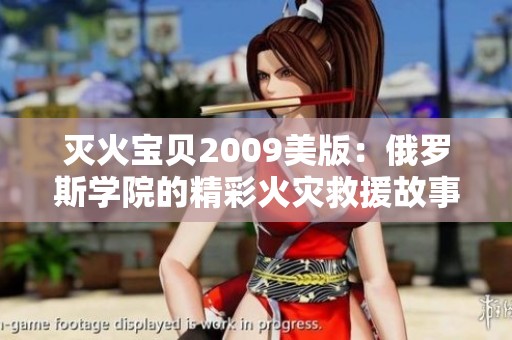 灭火宝贝2009美版：俄罗斯学院的精彩火灾救援故事