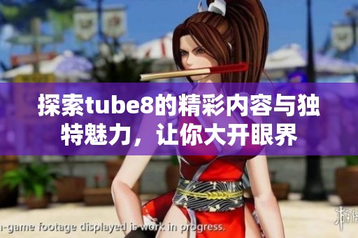 探索tube8的精彩内容与独特魅力，让你大开眼界