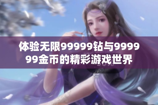 体验无限99999钻与999999金币的精彩游戏世界