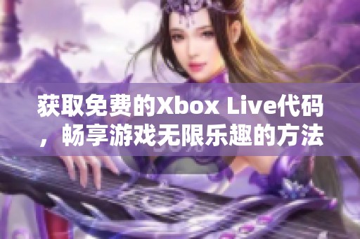 获取免费的Xbox Live代码，畅享游戏无限乐趣的方法分享