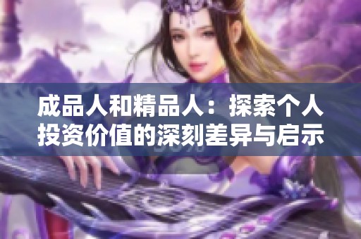 成品人和精品人：探索个人投资价值的深刻差异与启示