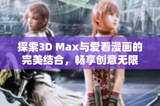 探索3D Max与爱看漫画的完美结合，畅享创意无限