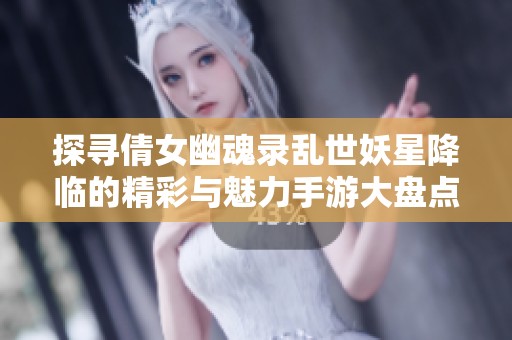 探寻倩女幽魂录乱世妖星降临的精彩与魅力手游大盘点