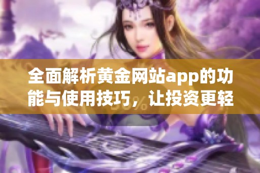 全面解析黄金网站app的功能与使用技巧，让投资更轻松