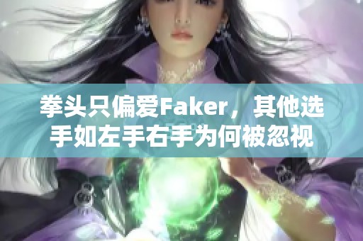 拳头只偏爱Faker，其他选手如左手右手为何被忽视