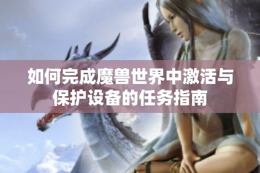 如何完成魔兽世界中激活与保护设备的任务指南